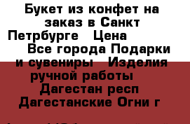 Букет из конфет на заказ в Санкт-Петрбурге › Цена ­ 200-1500 - Все города Подарки и сувениры » Изделия ручной работы   . Дагестан респ.,Дагестанские Огни г.